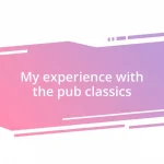 My experience with the pub classics